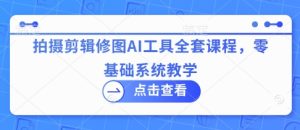 拍摄剪辑修图AI工具全套课程，零基础系统教学-一号资源库