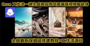 电商人的福音!Coze工作流一键生成”商品带货视频高端版“实操教程,全程保姆级搭建教学教程-一号资源库