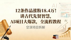 12条作品涨粉18.4W!讲古代智慧,AI项目大爆款,全流程教程-一号资源库