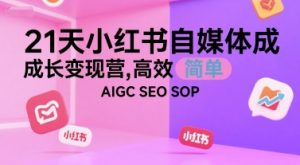 21天小红书自媒体成长变现营，高效 简单 AIGC SEO SOP-一号资源库