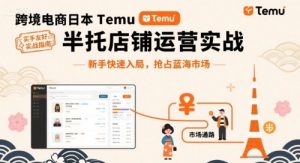 跨境电商日本Temu半托管店铺运营实战，新手快速入局，抢占蓝海市场-一号资源库