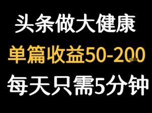 每天5分钟，用今日头条创作大健康图文 单篇收益50-2张-一号资源库