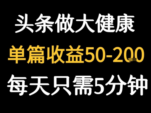 每天5分钟，用今日头条创作大健康图文 单篇收益50-2张-一号资源库