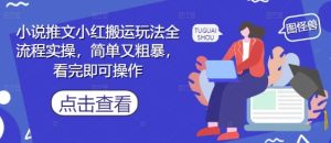 小说推文小红搬运玩法全流程实操，简单又粗暴，看完即可操作-一号资源库