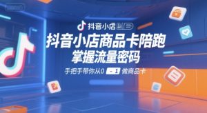 抖音小店商品卡陪跑，掌握流量密码，手把手带你从0-1做商品卡-一号资源库