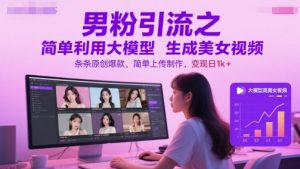 男粉引流之简单利用大模型生成美女视频，条条原创爆款，简单上传制作，变现日1k+-一号资源库