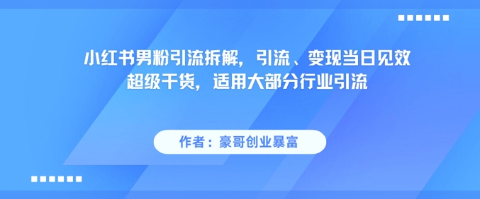 小红书男粉引流拆解，引流、变现当日见效超级干货，适用大部分行业引流-一号资源库
