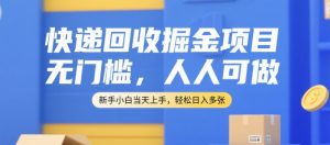 快递回收掘金项目，无门槛，人人可做，新手小白当天上手，轻松日入多张【揭秘】-一号资源库