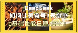 DeepSeek如何让美食号7天爆单，0基础也能日入1k-一号资源库