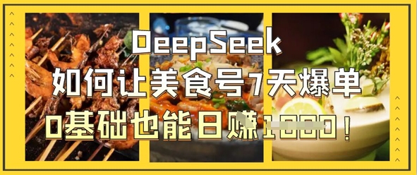 DeepSeek如何让美食号7天爆单，0基础也能日入1k-一号资源库