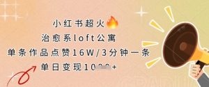 小红书超火的治愈系loft公寓,单条作品点赞16W,3分钟一条,单日变现数张-一号资源库