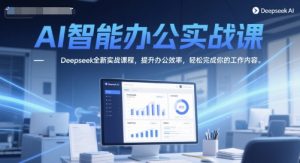 AI智能办公实战课，Deepseek全新实战课程，提升办公效率，轻松完成你的工作内容-一号资源库