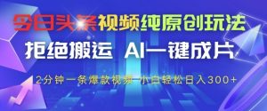 今日头条视频纯原创玩法,拒绝搬运,AI一键成片, 2分钟一条爆款视频,小白也能轻松日入3张+【揭秘】-一号资源库