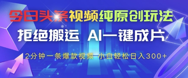 今日头条视频纯原创玩法，拒绝搬运，AI一键成片， 2分钟一条爆款视频，小白也能轻松日入3张+【揭秘】-一号资源库