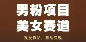 男粉项目美女赛道，发发作品，轻松获流自动变现-一号资源库