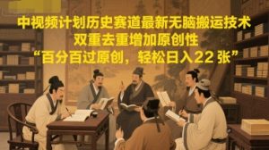 中视频计划历史赛道最新无脑搬运技术，双重去重增加原创性，百分百过原创，轻松日入2张-一号资源库