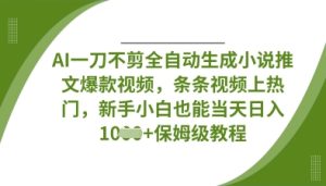 AI一刀不剪全自动生成小说推文爆款视频，条条视频上热门，新手小白也能当天日入数张-一号资源库