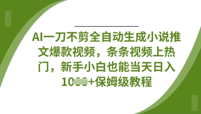 AI一刀不剪全自动生成小说推文爆款视频，条条视频上热门，新手小白也能当天日入数张-一号资源库