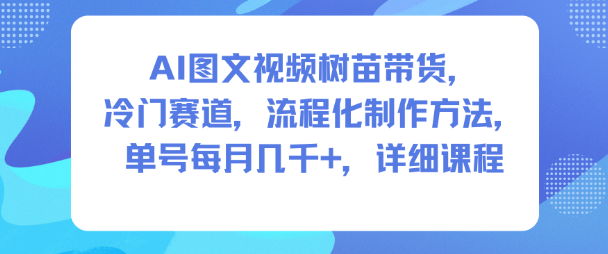AI图文视频树苗带货，冷门赛道，流程化制作方法，单号每月几K，详细课程-一号资源库