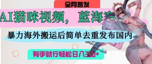 AI猫咪视频蓝海赛道，操作简单，直接海外搬运，简单去重，操作简单，有手就行日入3张-一号资源库