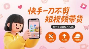 快手一刀不剪短视频带货，新手小白轻松月入8k-一号资源库