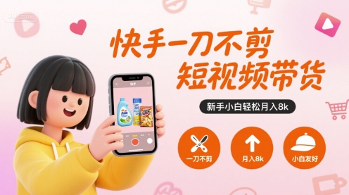 快手一刀不剪短视频带货，新手小白轻松月入8k-一号资源库