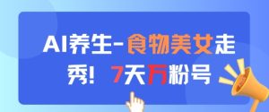 AI养生新玩法，食物美女走秀，7天万粉号-一号资源库