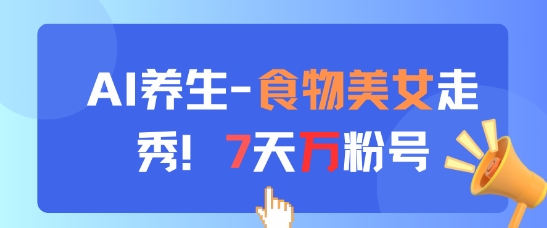 AI养生新玩法，食物美女走秀，7天万粉号-一号资源库