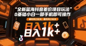 全新蓝海抖音差价项目玩法，0基础小白一部手机即可操作，暴利风口玩法，日入1k+【揭秘】-一号资源库