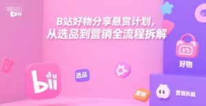 B站好物分享悬赏计划，从选品到营销全流程拆解-一号资源库