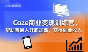 Coze商业变现训练营,帮助普通人升职加薪, 获得副业收入-一号资源库