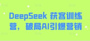 DeepSeek 获客训练营,破局AI引爆营销-一号资源库