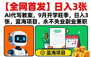 【全网首发】AI代写教案，9月开学旺季，日入3张，蓝海项目，永不失业副业兼职-一号资源库
