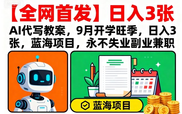 【全网首发】AI代写教案，9月开学旺季，日入3张，蓝海项目，永不失业副业兼职-一号资源库