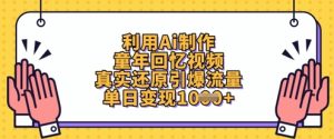 利用Ai制作童年回忆视频，真实还原引爆流量，单日变现数张-一号资源库