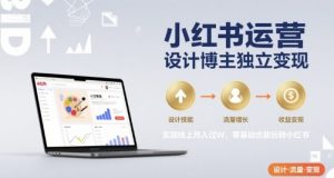 小红书运营设计博主独立变现，实现线上月入过W，零基础也能玩转小红书-一号资源库