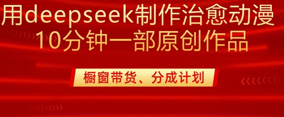 用deepseek制作治愈系漫剪，20分钟一部纯原创作品，多种变现渠道外面收费980-一号资源库