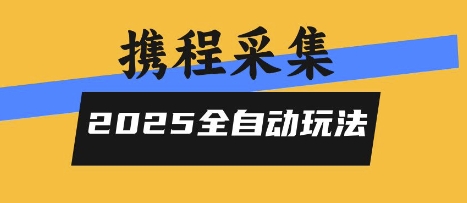 2025携程信息采集全自动玩法，高单价，零人工，全天开干【揭秘】-一号资源库