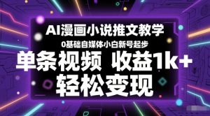 AI漫画小说推文教学，0基础自媒体小白新号起步，单条视频收益1k+，轻松变现-一号资源库