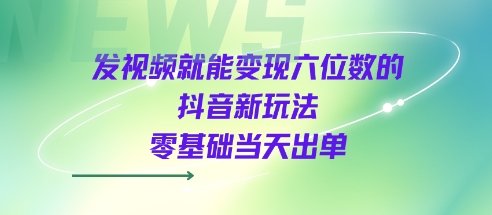 发视频就能变现六位数的抖音新玩法，0基础当天出单-一号资源库