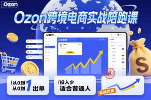 Ozon跨境电商实战陪跑课，教你从0到1出单，投入少适合普通人-一号资源库