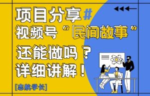 视频号“民间故事”是什么?还能不能做?怎么做?详细讲解-一号资源库