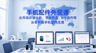 手机配件外贸课，从市场环境分析，平台开店，erp操作等，从零开始手机配件生意-一号资源库