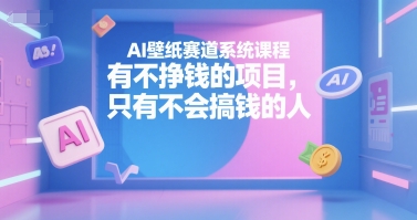 AI壁纸赛道系统课程，有不挣钱的项目，只有不会搞钱的人-一号资源库