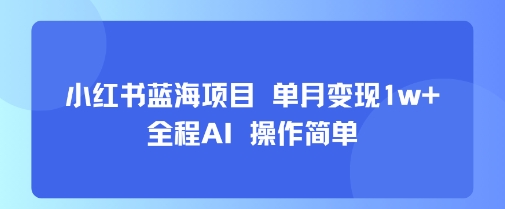 小红书蓝海项目 单月变现1w+ 全程AI 操作简单-一号资源库