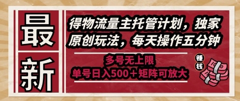 最新得物流量主托管计划，独家原创玩法，每天操作五分钟，多号无上限，单号日入5张+矩阵可放大【揭秘】-一号资源库