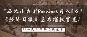 历史小白用DeepSeek月入3W？《经济日报》点名爆款赛道！-一号资源库