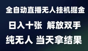 2025最新全自动直播无人挂G掘金，日入十张，解放双手纯无人，当天拿结果【揭秘】-一号资源库