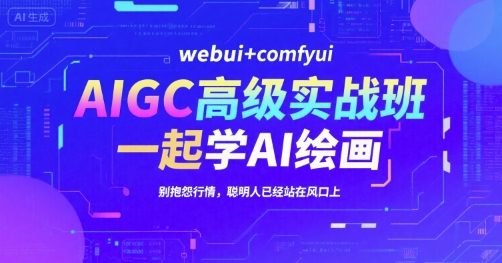 AIGC高级实战班，webui+comfyui，一起学AI绘画，别抱怨行情，聪明人已经站在风口上-一号资源库