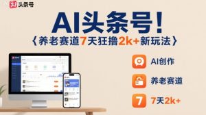AI头条号,7天狂撸2k+,做养老赛道,新风口新玩法-一号资源库